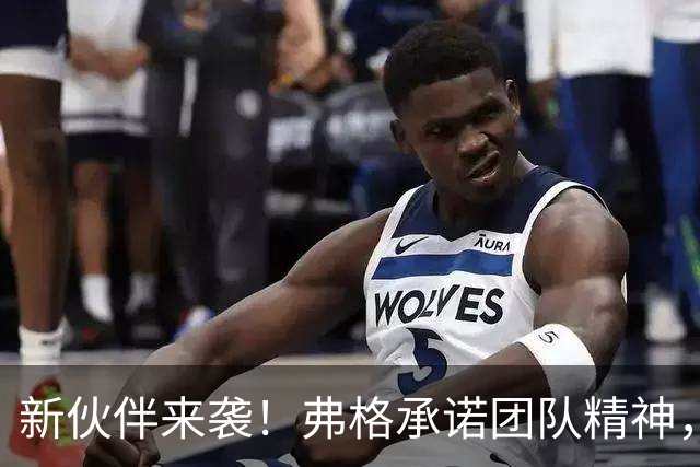 新伙伴来袭！弗格承诺团队精神，胡明轩徐杰联合开个小玩笑